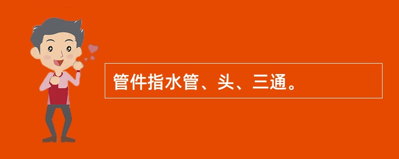 管件指水管、头、三通。