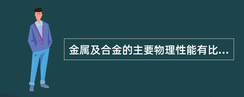 金属及合金的主要物理性能有比重、熔点、导热性和导电性等。