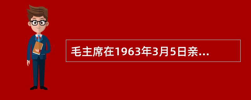 毛主席在1963年3月5日亲笔题词：“向雷锋同志学习”。因此把3月5日定为什么日