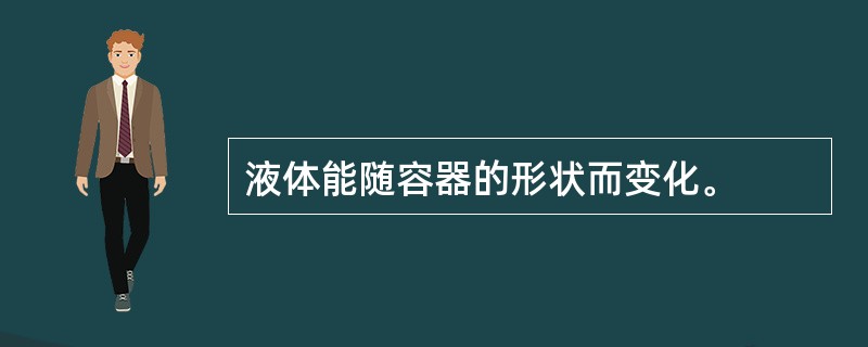 液体能随容器的形状而变化。