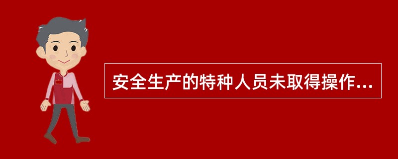 安全生产的特种人员未取得操作资格证书的不得上岗作业。