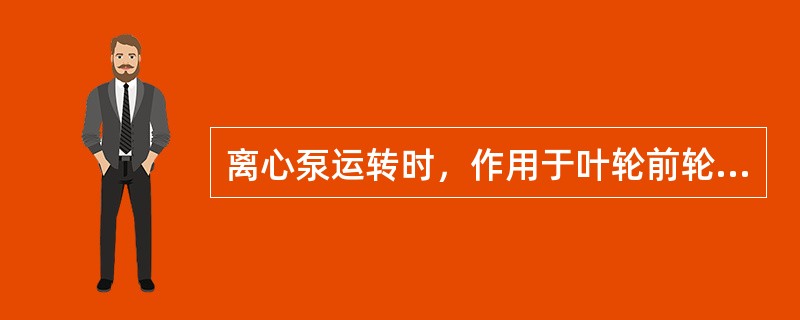 离心泵运转时，作用于叶轮前轮盘上的压力大于后轮盘上的压力。