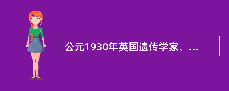 公元1930年英国遗传学家、生物统计学家R.A.费希尔的（）一书出版，开始把孟德