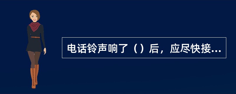 电话铃声响了（）后，应尽快接起电话。