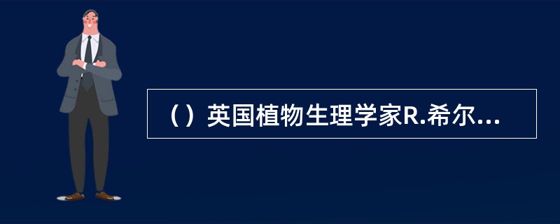 （）英国植物生理学家R.希尔测到离体叶绿体的放氧反应