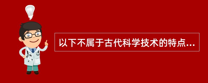 以下不属于古代科学技术的特点（）