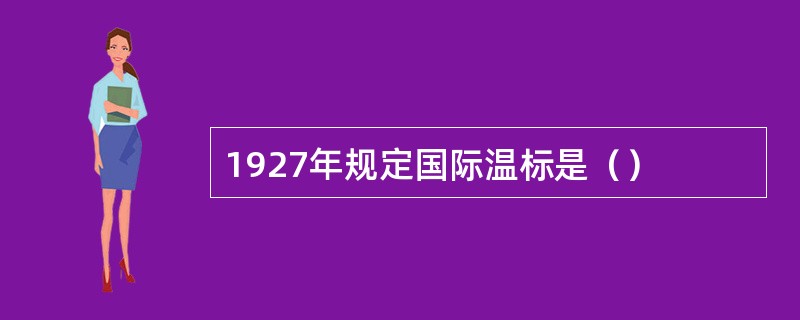 1927年规定国际温标是（）