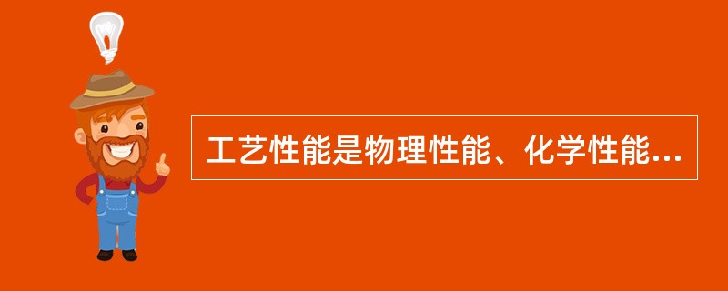 工艺性能是物理性能、化学性能、机械性能的综合。