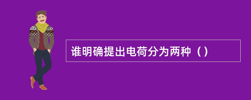 谁明确提出电荷分为两种（）