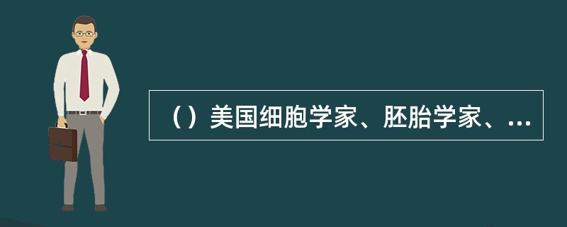 （）美国细胞学家、胚胎学家、遗传学家E.B.威尔逊和N.M.史蒂文斯各自独立地以