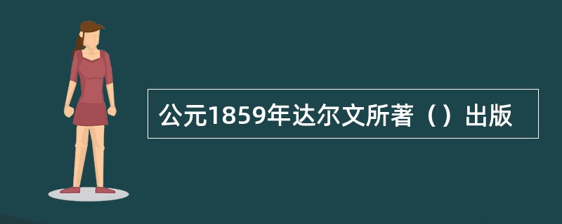 公元1859年达尔文所著（）出版