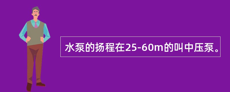 水泵的扬程在25-60m的叫中压泵。