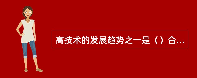 高技术的发展趋势之一是（）合叉一两技基设