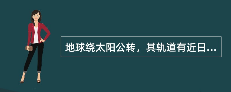 地球绕太阳公转，其轨道有近日点和远日点之分，当地球到近日点时是什么时候：（）