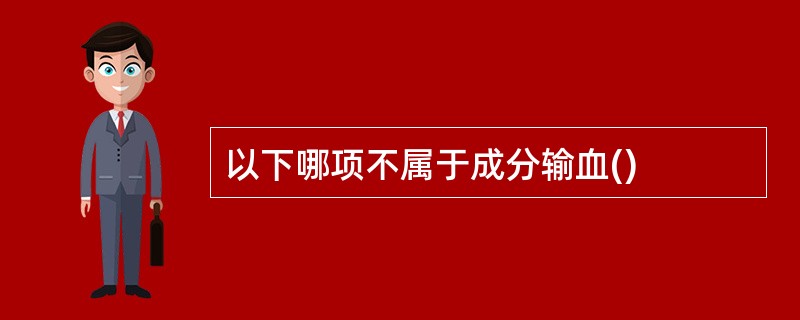 以下哪项不属于成分输血()