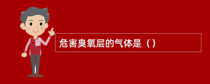 危害臭氧层的气体是（）