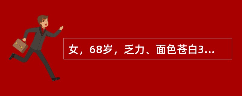 女，68岁，乏力、面色苍白3个月来院就诊。病史诉数月来食欲不振，食量减少，腹胀、