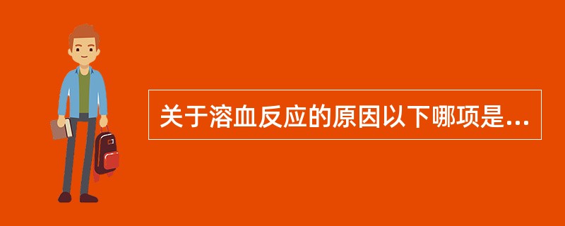 关于溶血反应的原因以下哪项是错误的()