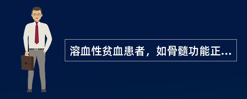 溶血性贫血患者，如骨髓功能正常，造血原料充足，血细胞增殖分化未受到外来因素干扰的