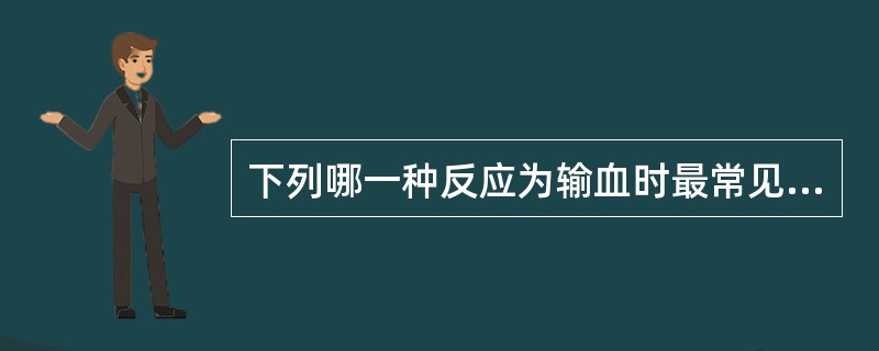 下列哪一种反应为输血时最常见的并发症()