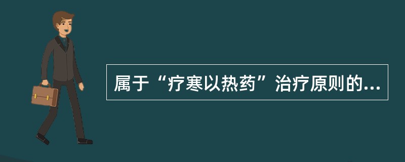 属于“疗寒以热药”治疗原则的是（）。属于“疗热以寒药”治疗原则的是（）。