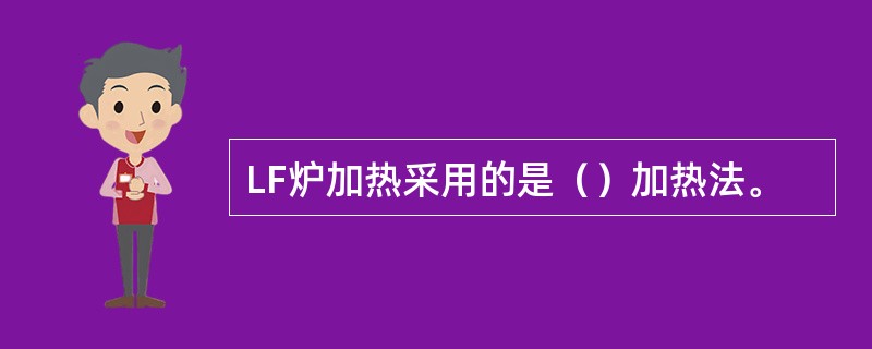LF炉加热采用的是（）加热法。