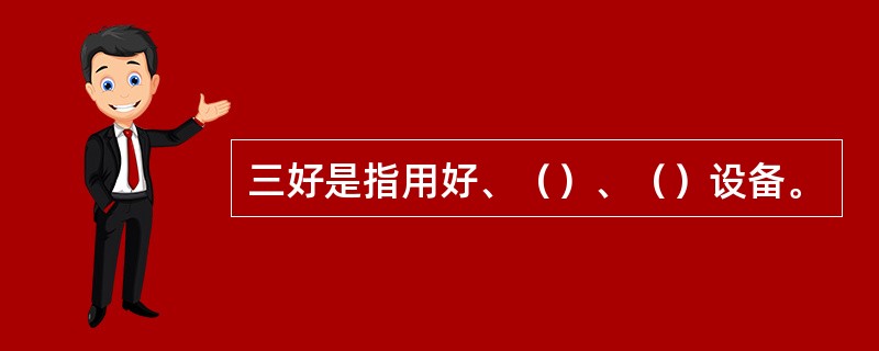 三好是指用好、（）、（）设备。