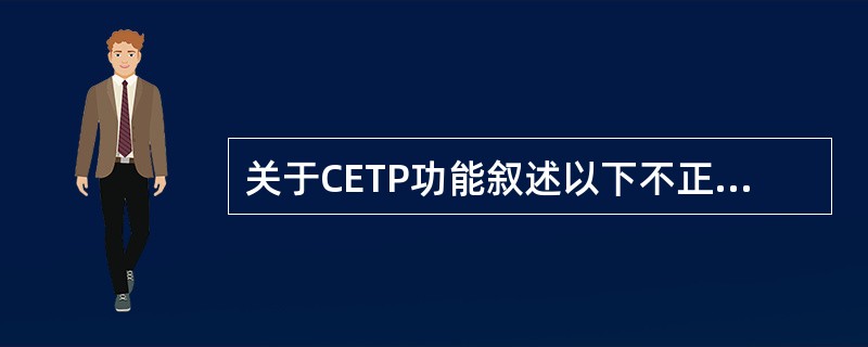 关于CETP功能叙述以下不正确的是（）