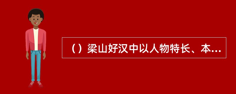 （）梁山好汉中以人物特长、本领取绰号者共几人？