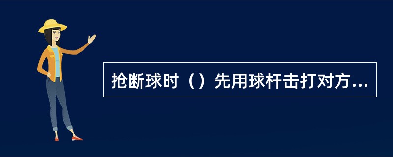 抢断球时（）先用球杆击打对方的球杆后抢球。