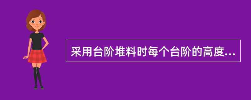 采用台阶堆料时每个台阶的高度为（）。