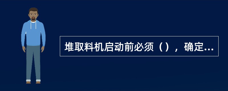 堆取料机启动前必须（），确定周围无人在设备上时方可启动。