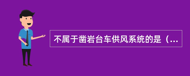 不属于凿岩台车供风系统的是（）。