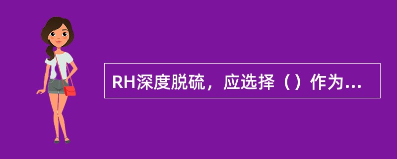 RH深度脱硫，应选择（）作为脱硫剂的原料。