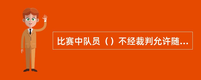 比赛中队员（）不经裁判允许随意换人。