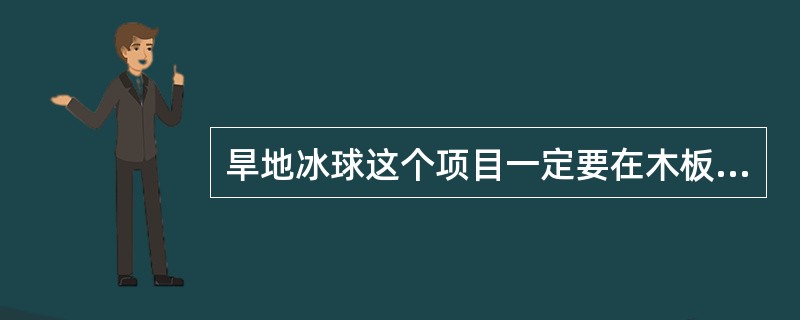 旱地冰球这个项目一定要在木板地面上进行的。