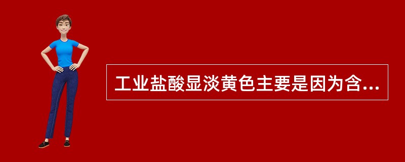 工业盐酸显淡黄色主要是因为含有（）杂质。