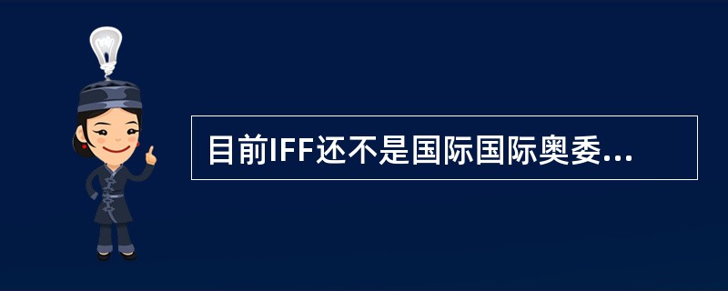 目前IFF还不是国际国际奥委会（IOC）正式会员，正在申请加入。