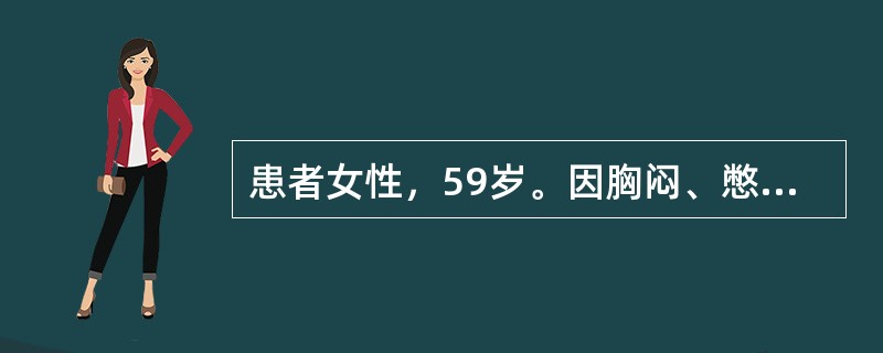 患者女性，59岁。因胸闷、憋喘1个月入院。查体：慢性病容，双下肺叩诊呈浊音，双下