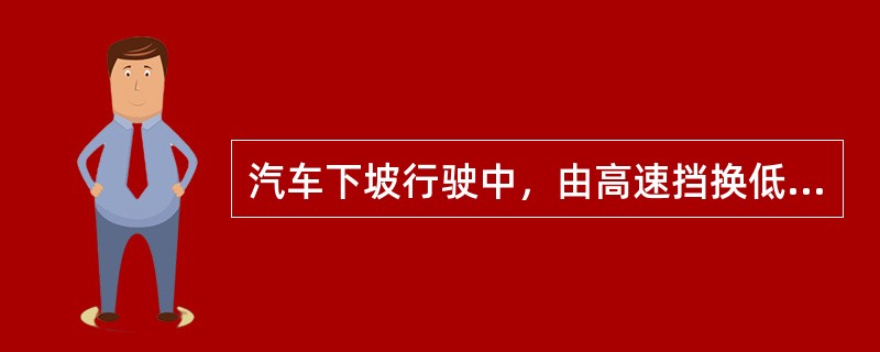 汽车下坡行驶中，由高速挡换低速挡，加空油的大小与原有的车速、坡度大小、动作快慢有