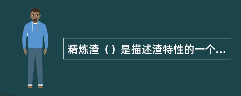 精炼渣（）是描述渣特性的一个重要指标，一般控制在1.8—3.5之间。