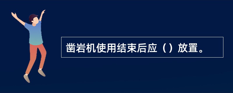 凿岩机使用结束后应（）放置。