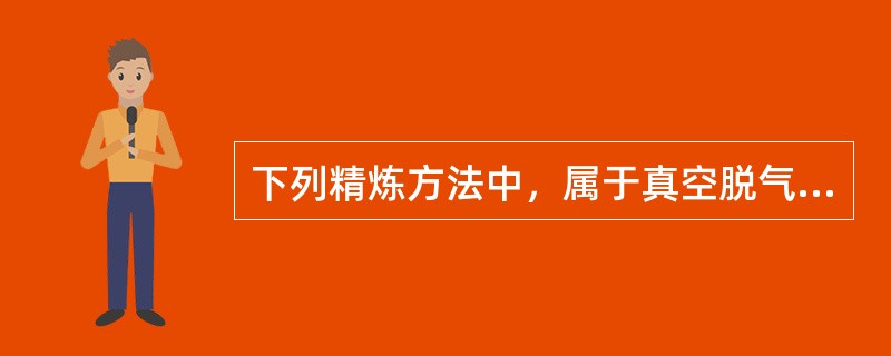 下列精炼方法中，属于真空脱气的方法有（）。