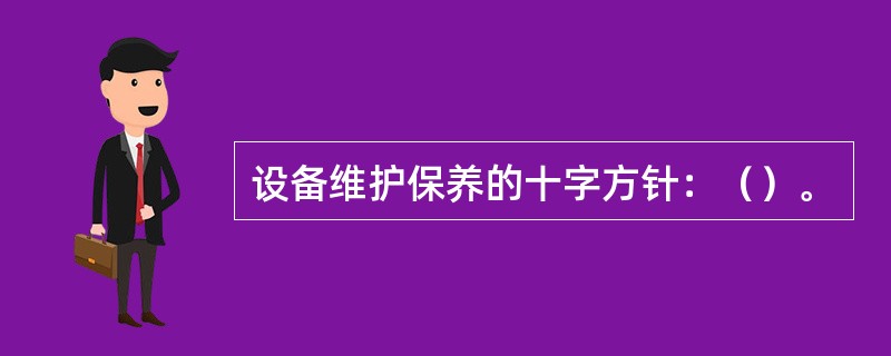 设备维护保养的十字方针：（）。