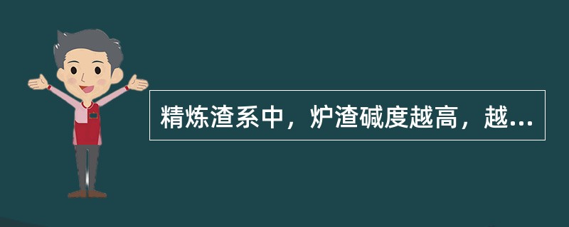 精炼渣系中，炉渣碱度越高，越容易吸附钢中的二氧化硅，三氧化二铝等夹杂。