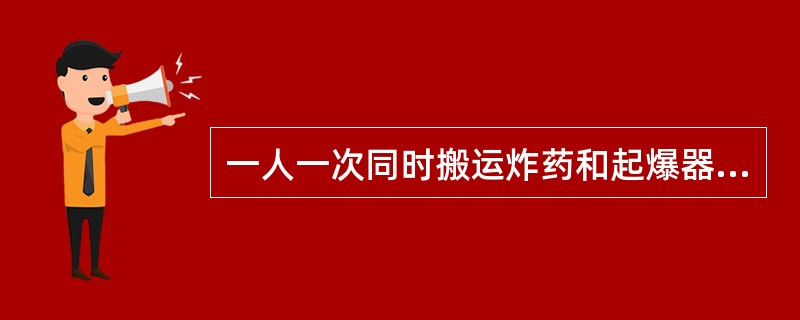 一人一次同时搬运炸药和起爆器材，不能超过（）。