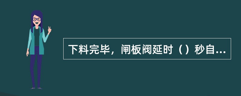 下料完毕，闸板阀延时（）秒自动关闭。