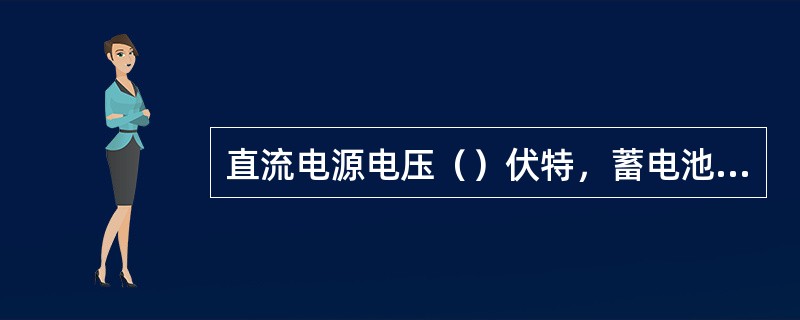 直流电源电压（）伏特，蓄电池采取串连接方式。