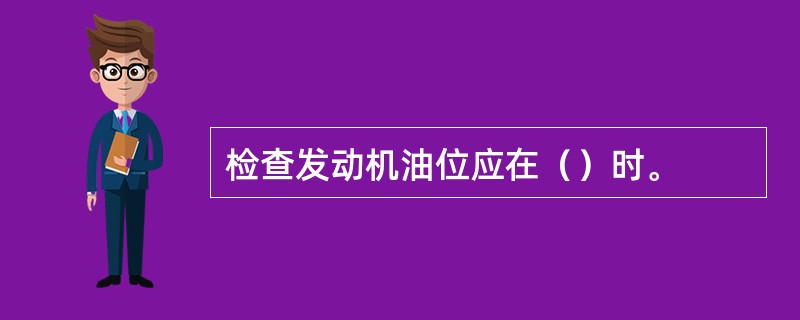 检查发动机油位应在（）时。