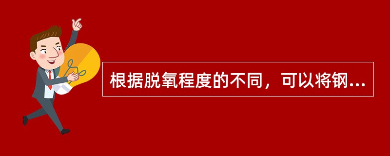 根据脱氧程度的不同，可以将钢分为镇静钢，半镇静钢和（）。